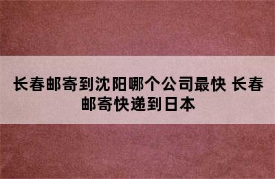 长春邮寄到沈阳哪个公司最快 长春邮寄快递到日本